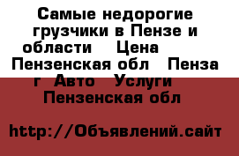 Самые недорогие грузчики в Пензе и области. › Цена ­ 250 - Пензенская обл., Пенза г. Авто » Услуги   . Пензенская обл.
